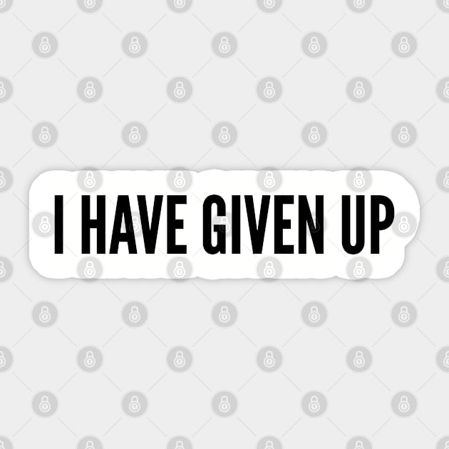 Cute - I Have Given Up - Funny Joke Statement Humor Slogan Sticker by sillyslogans